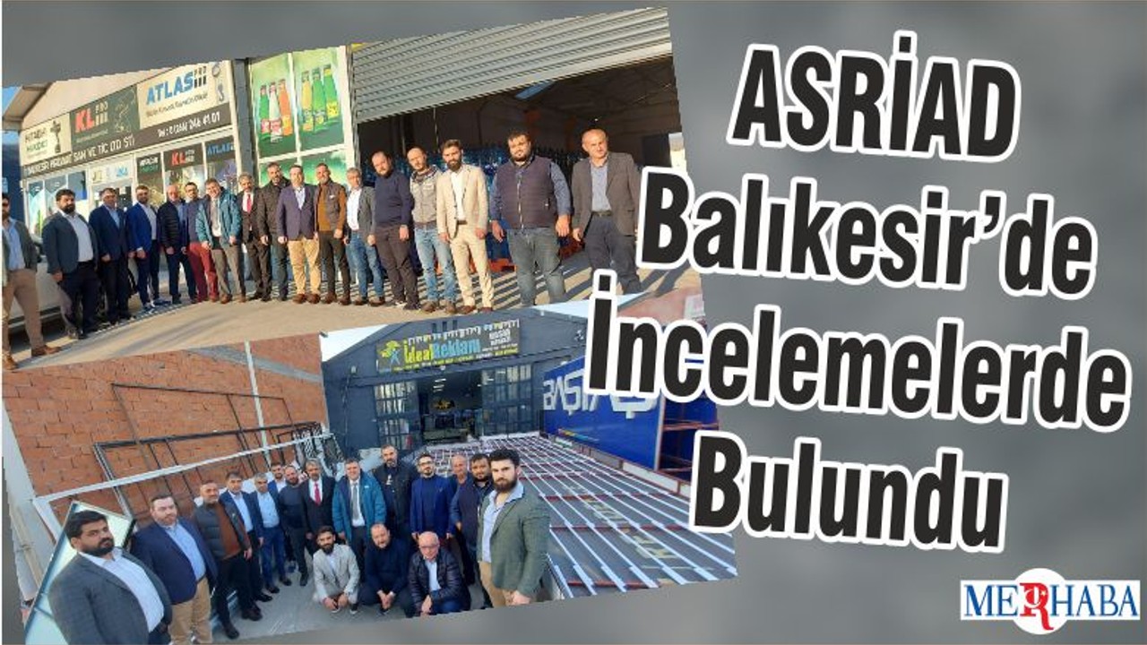 ASRİAD Balıkesir’de İncelemelerde Bulundu