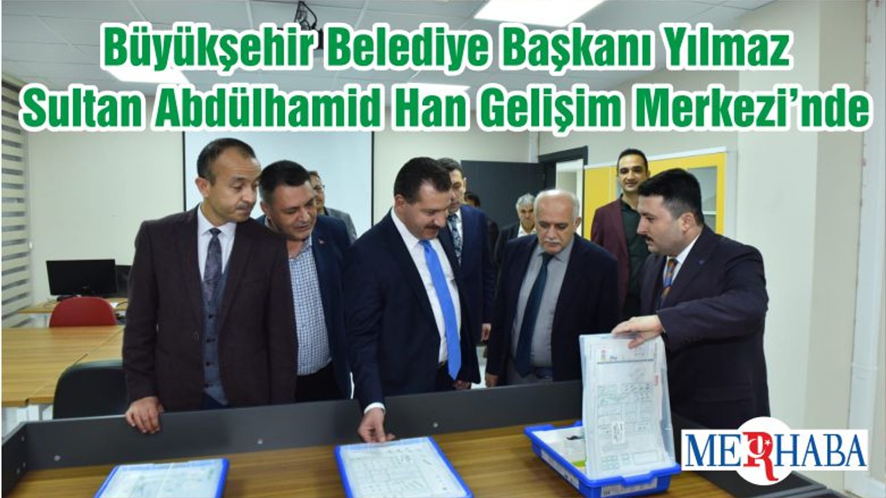 Büyükşehir Belediye Başkanı Yılmaz Sultan Abdülhamid Han Gelişim Merkezi’nde