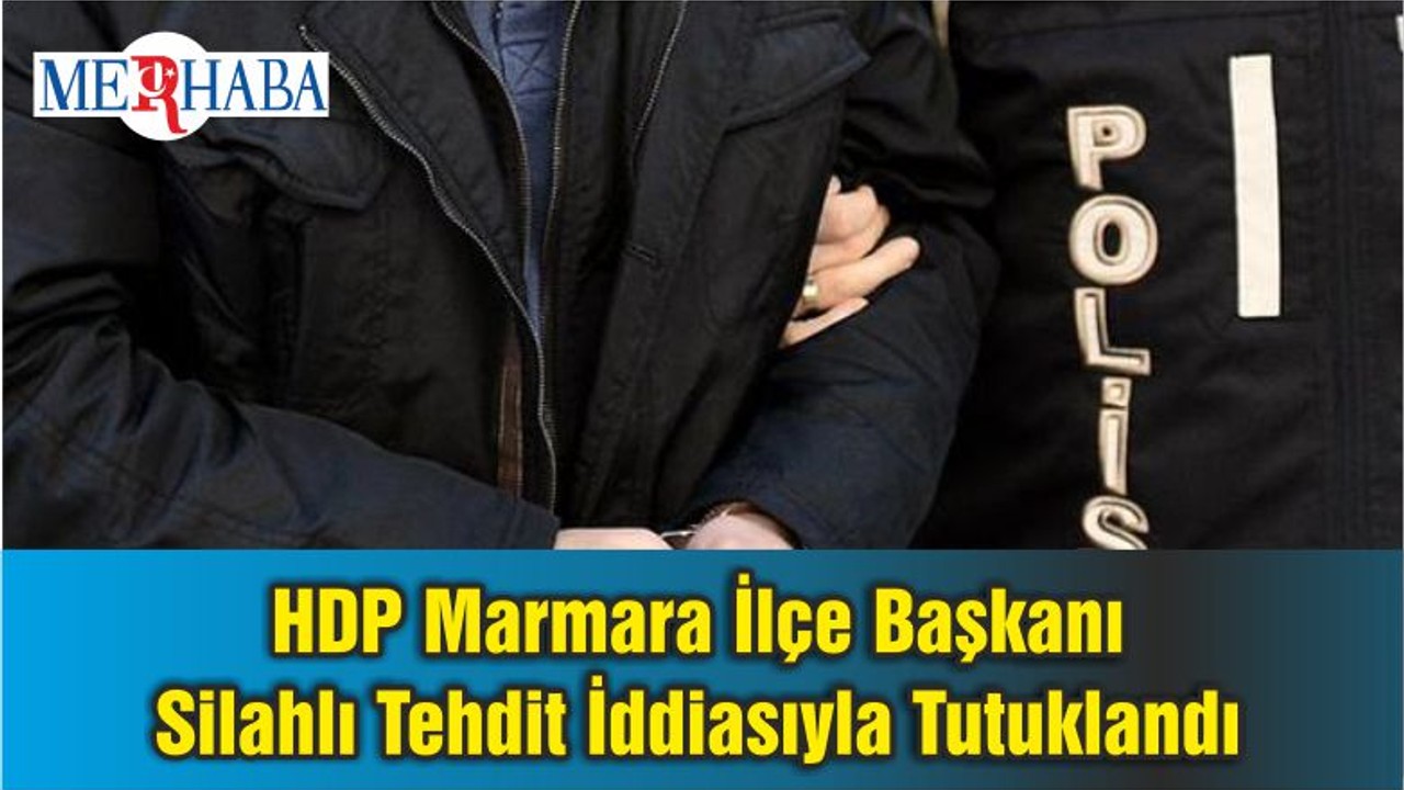 HDP Marmara İlçe Başkanı Silahlı Tehdit İddiasıyla Tutuklandı