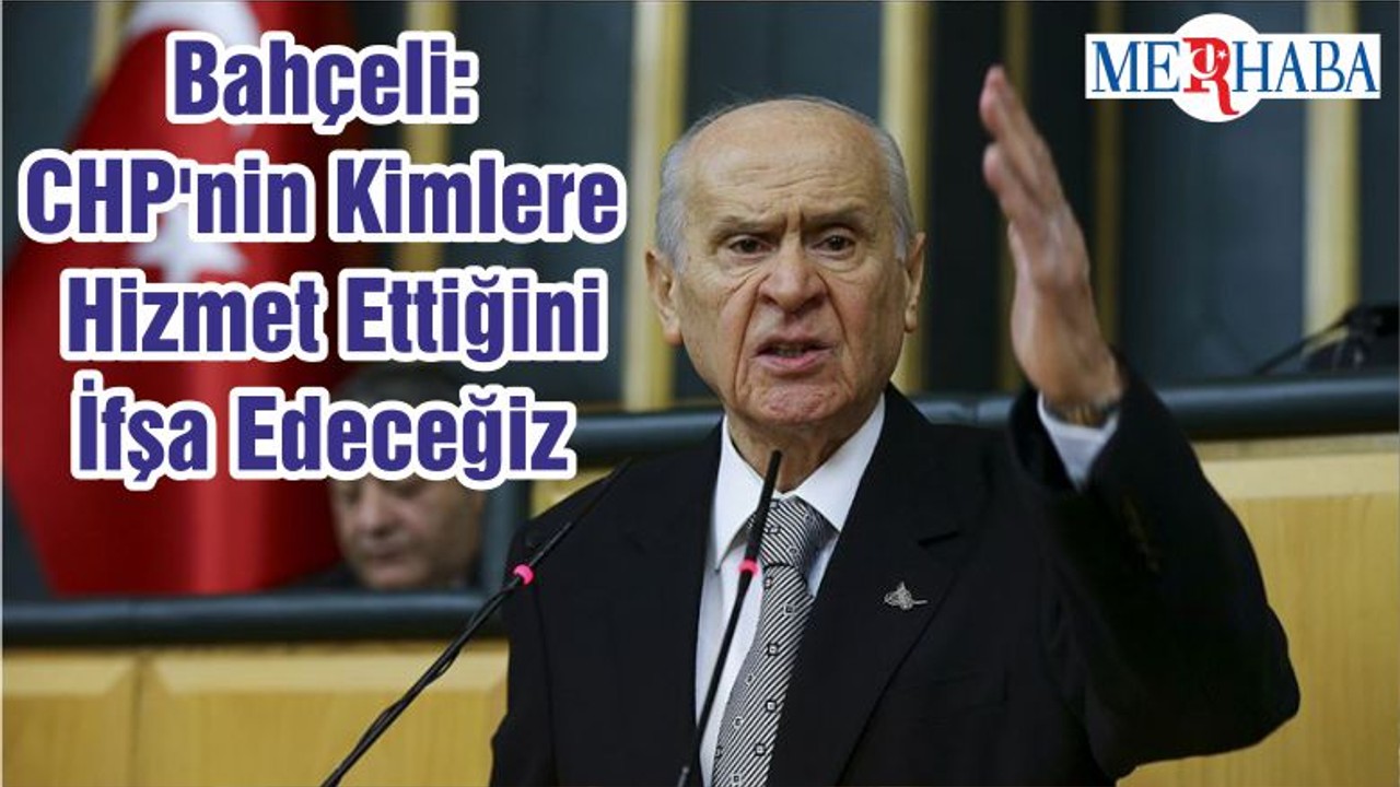 Bahçeli: CHP'nin Kimlere Hizmet Ettiğini İfşa Edeceğiz