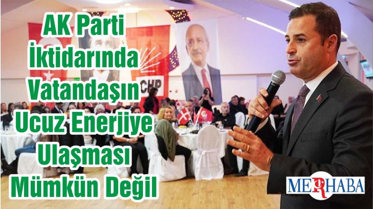 AK Parti İktidarında Vatandaşın Ucuz Enerjiye Ulaşması Mümkün Değil