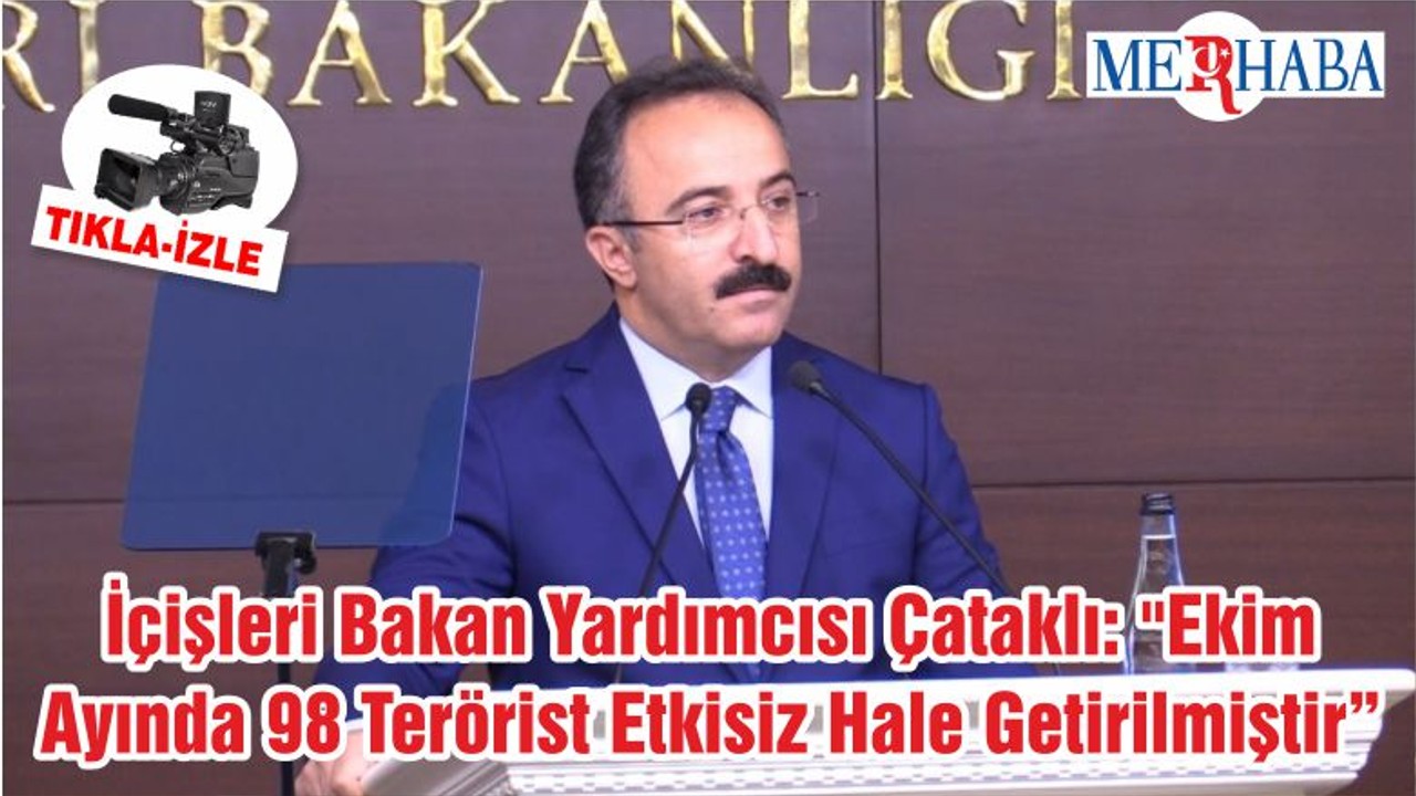 İçişleri Bakan Yardımcısı Çataklı: "Ekim Ayında 98 Terörist Etkisiz Hale Getirilmiştir"