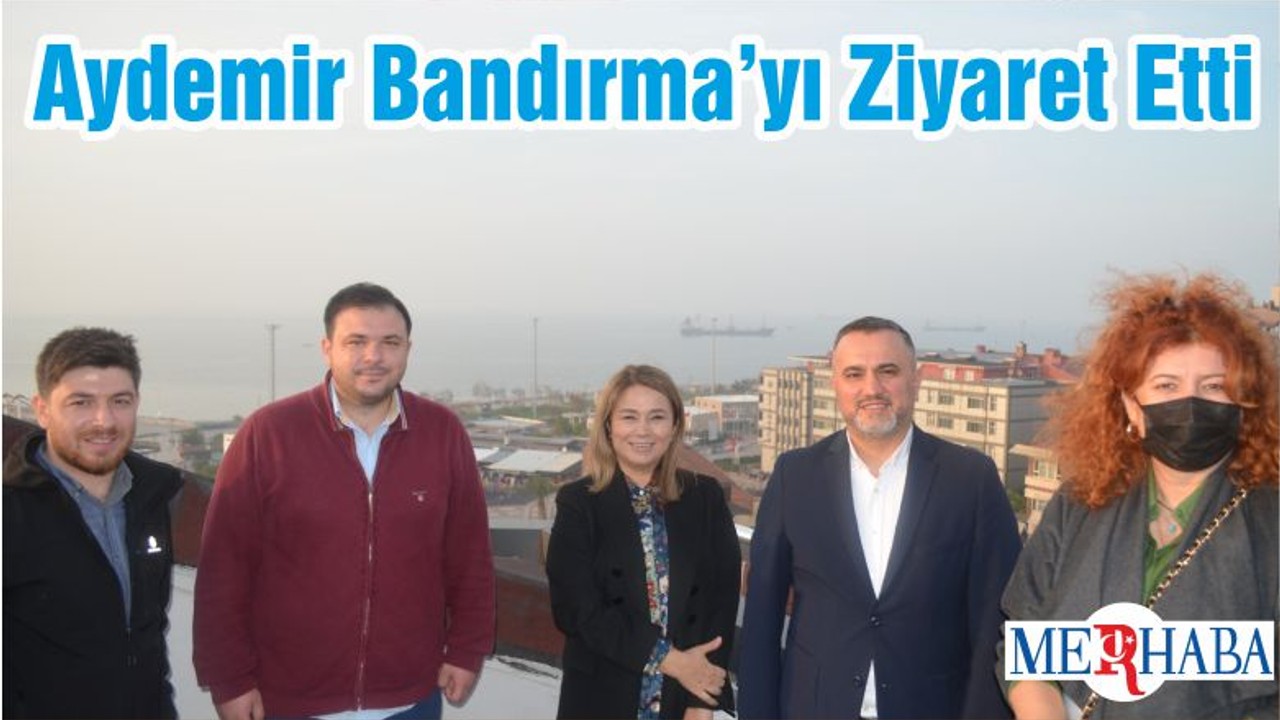 Milletvekili Aydemir Bandırma’yı Ziyaret Etti