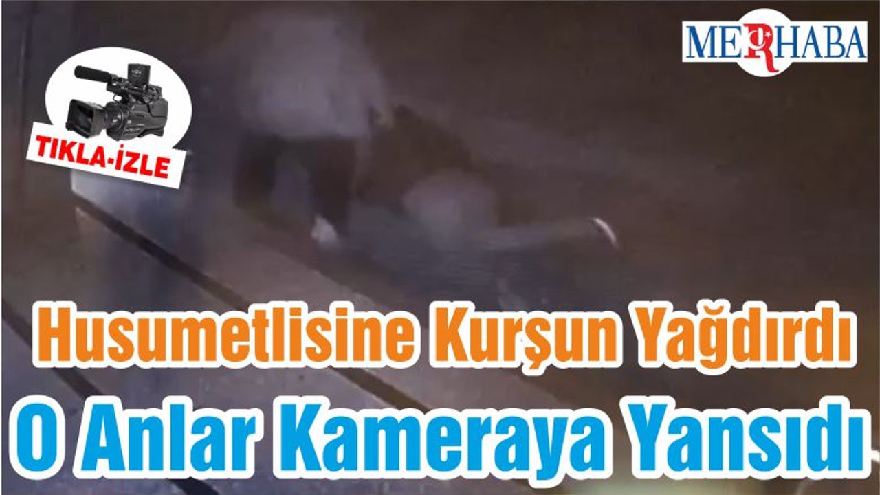 Husumetlisine Kurşun Yağdırdı O Anlar Kameraya Yansıdı