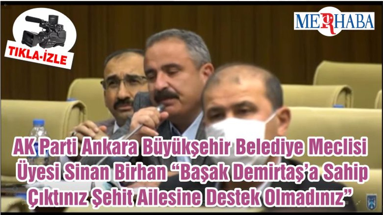 AK Parti Ankara Büyükşehir Belediye Meclisi Üyesi Sinan Birhan “Başak Demirtaş’a Sahip Çıktınız Şehit Ailesine Destek Olmadınız”