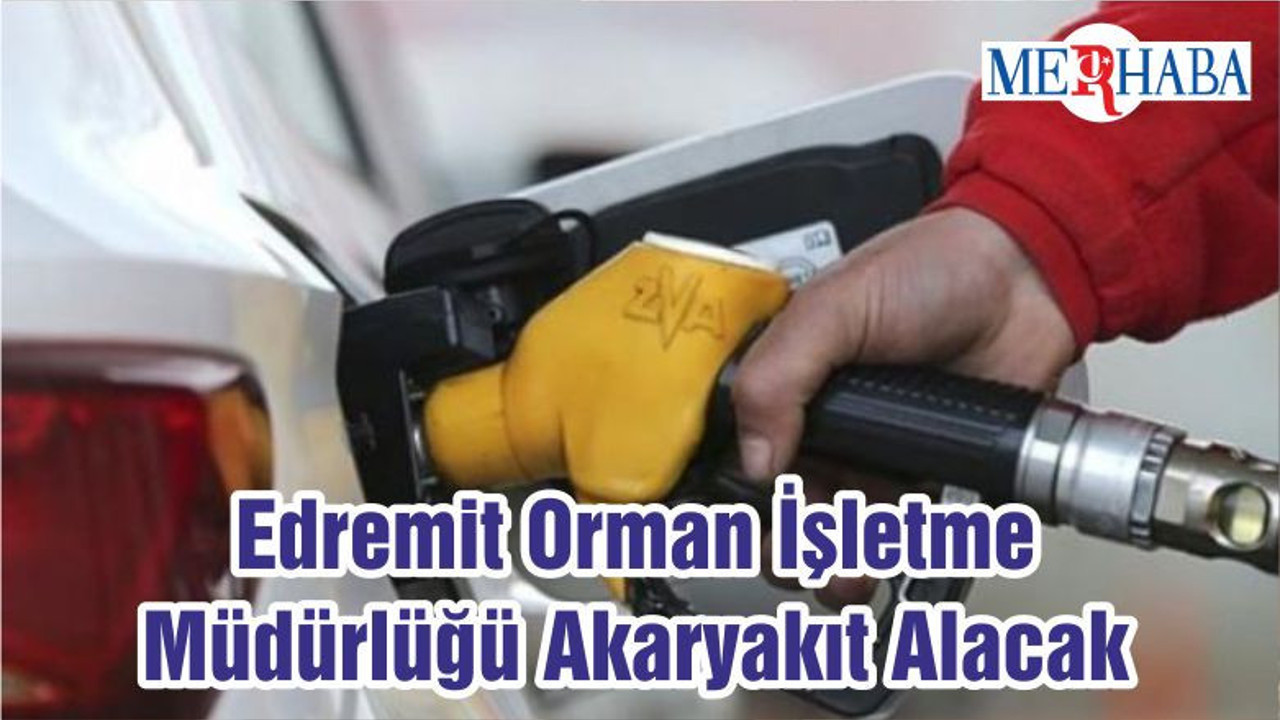 Edremit Orman İşletme Müdürlüğü Akaryakıt Alacak