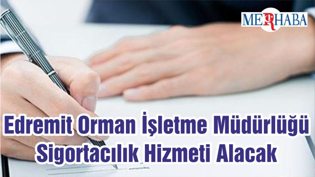 Edremit Orman İşletme Müdürlüğü Sigortacılık Hizmeti Alacak
