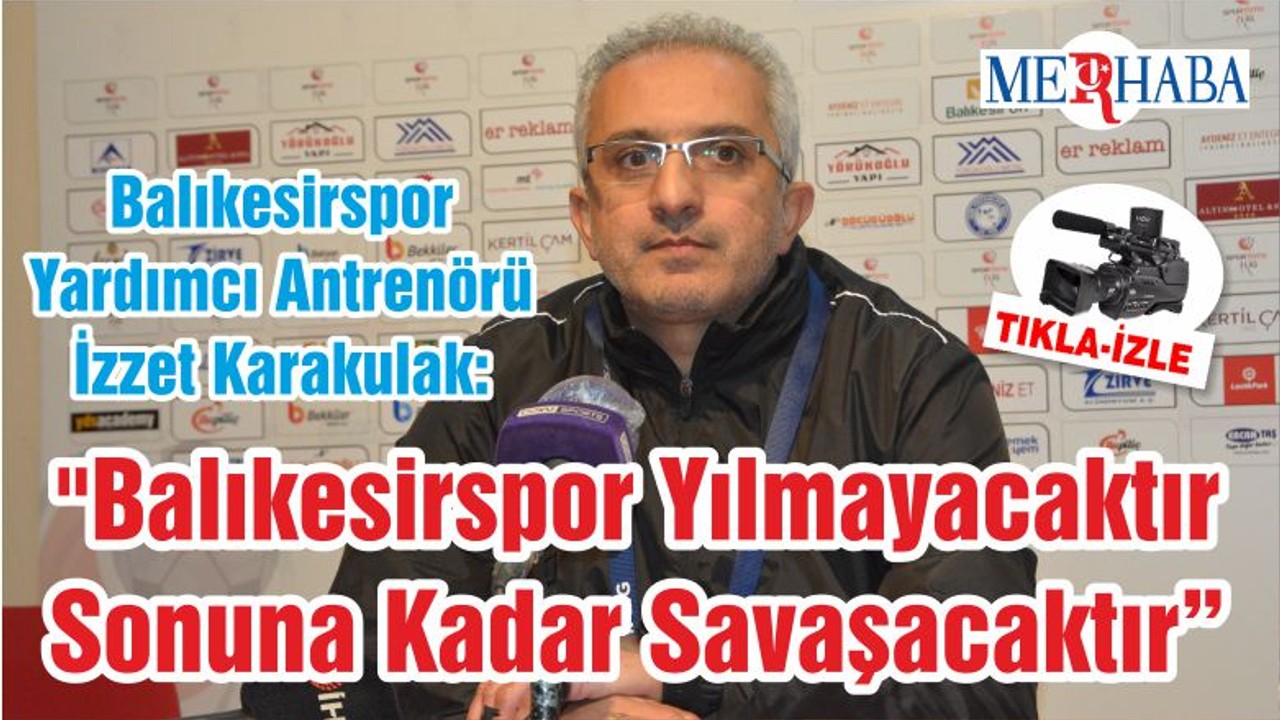 Balıkesirspor Yardımcı Antrenörü İzzet Karakulak: "Balıkesirspor Yılmayacaktır Sonuna Kadar Savaşacaktır Ve Oyuncuların Bu Mücadelesi Taraftarın Bu Desteği İle Bu Ligde Mutlaka Kalacaktır"