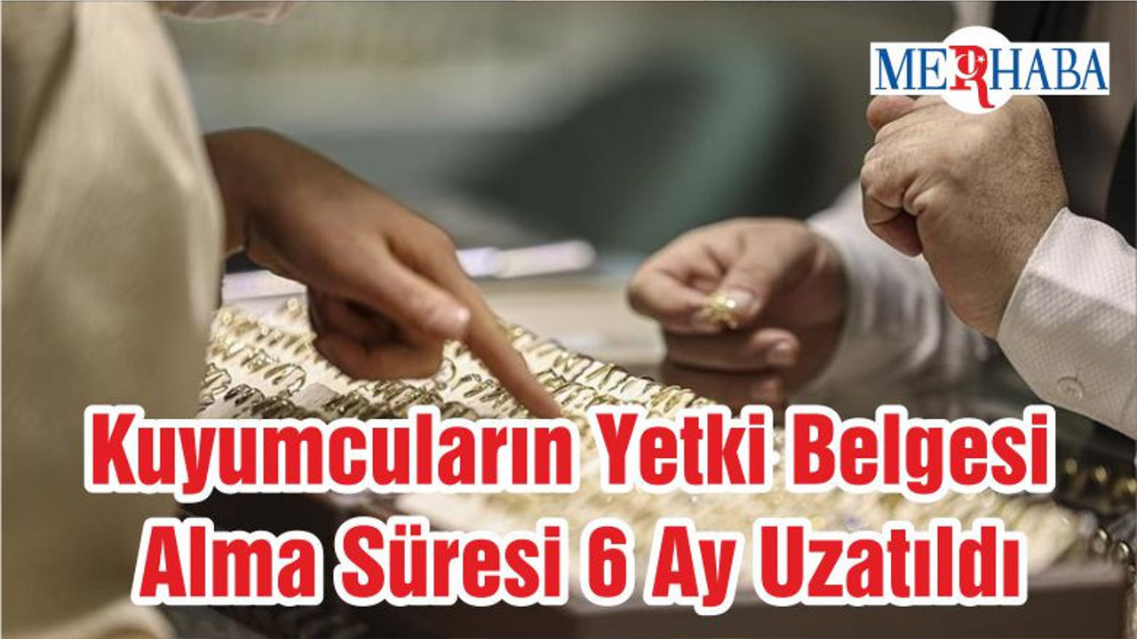 Kuyumcuların Yetki Belgesi Alma Süresi 6 Ay Uzatıldı