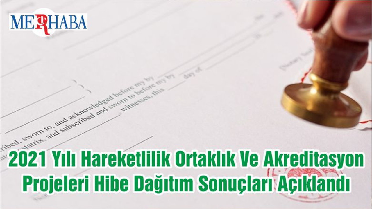 2021 Yılı Hareketlilik Ortaklık Ve Akreditasyon Projeleri Hibe Dağıtım Sonuçları Açıklandı