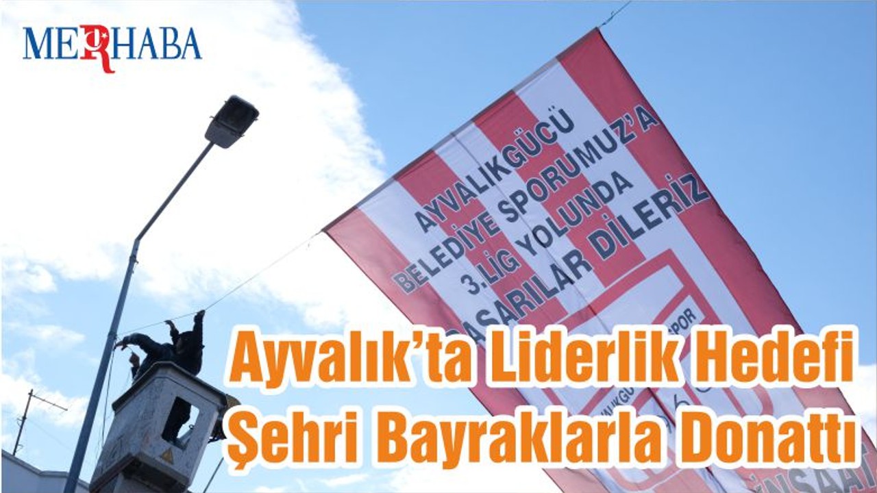 Ayvalık’ta Liderlik Hedefi Şehri Bayraklarla Donattı