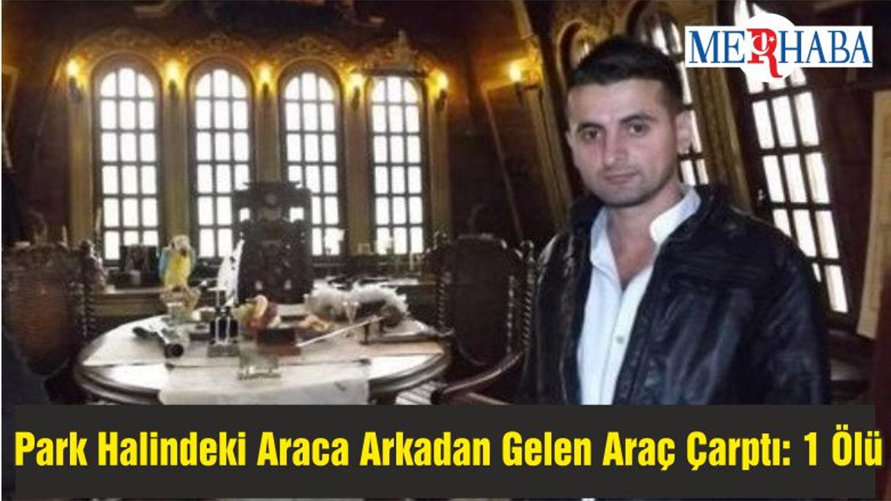 Park Halindeki Araca Arkadan Gelen Araç Çarptı: 1 Ölü