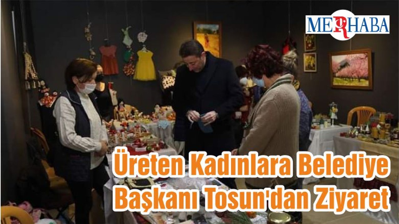 Üreten Kadınlara Belediye Başkanı Tosun'dan Ziyaret