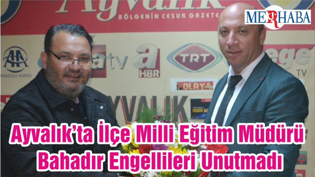 Ayvalık’ta İlçe Milli Eğitim Müdürü Bahadır Engellileri Unutmadı
