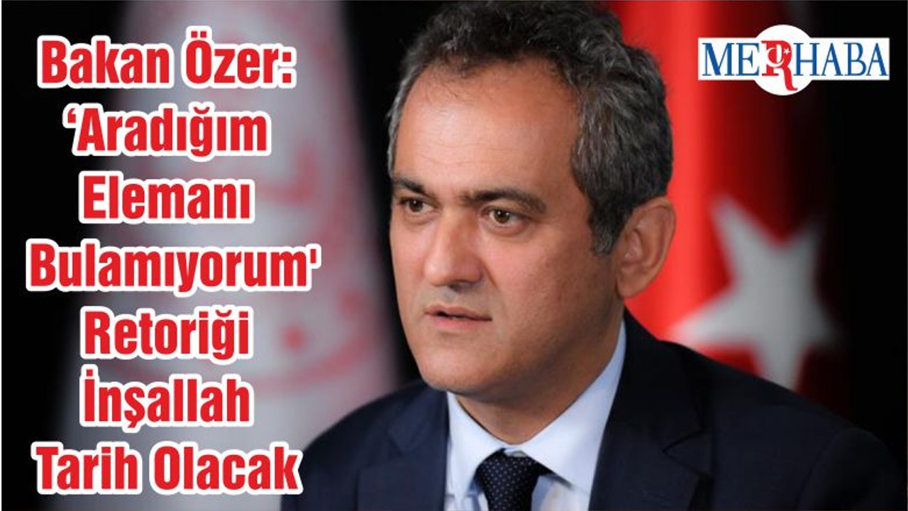 Bakan Özer: ‘Aradığım Elemanı Bulamıyorum' Retoriği İnşallah Tarih Olacak