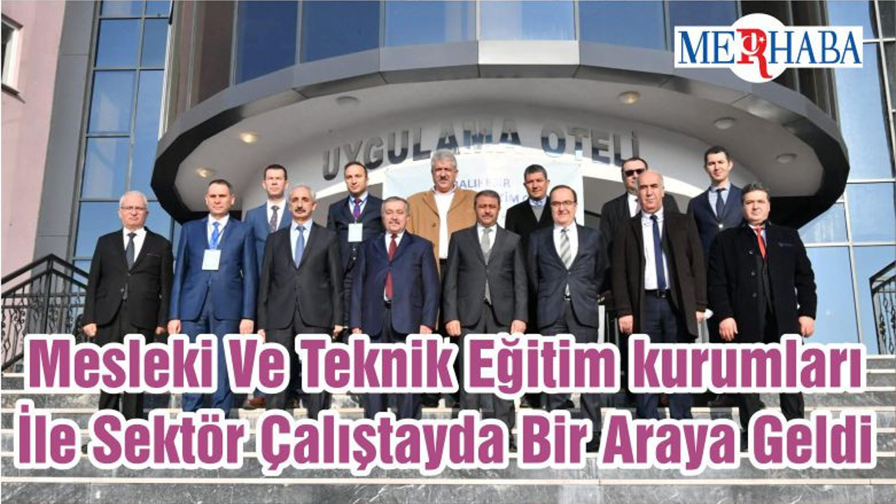 Mesleki Ve Teknik Eğitim kurumları İle Sektör Çalıştayda Bir Araya Geldi