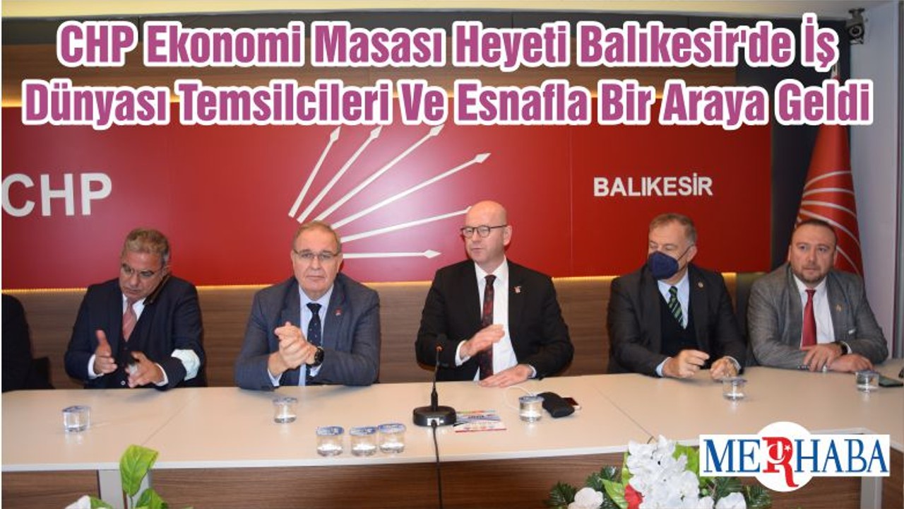 CHP Ekonomi Masası Heyeti Balıkesir'de İş Dünyası Temsilcileri Ve Esnafla Bir Araya Geldi
