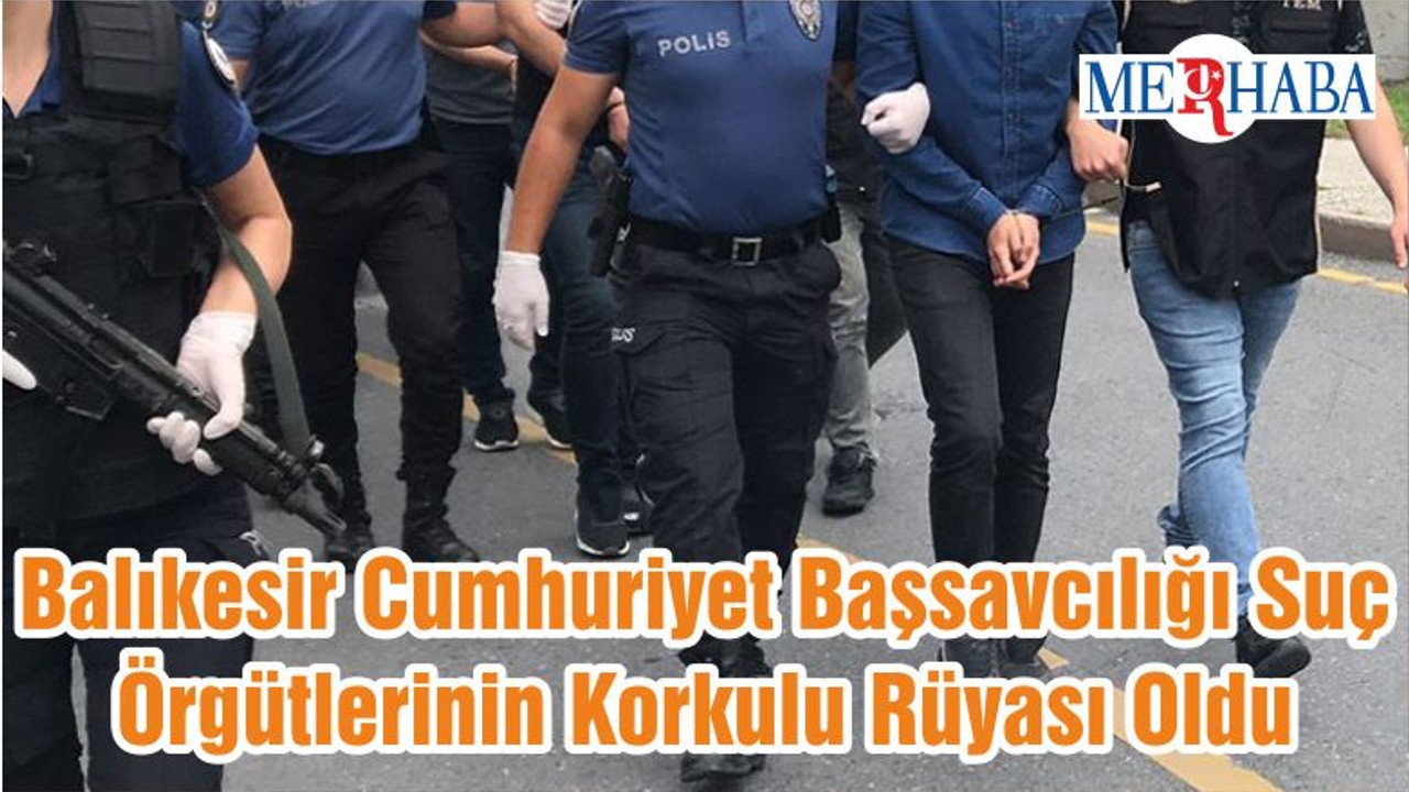Balıkesir Cumhuriyet Başsavcılığı Suç Örgütlerinin Korkulu Rüyası Oldu