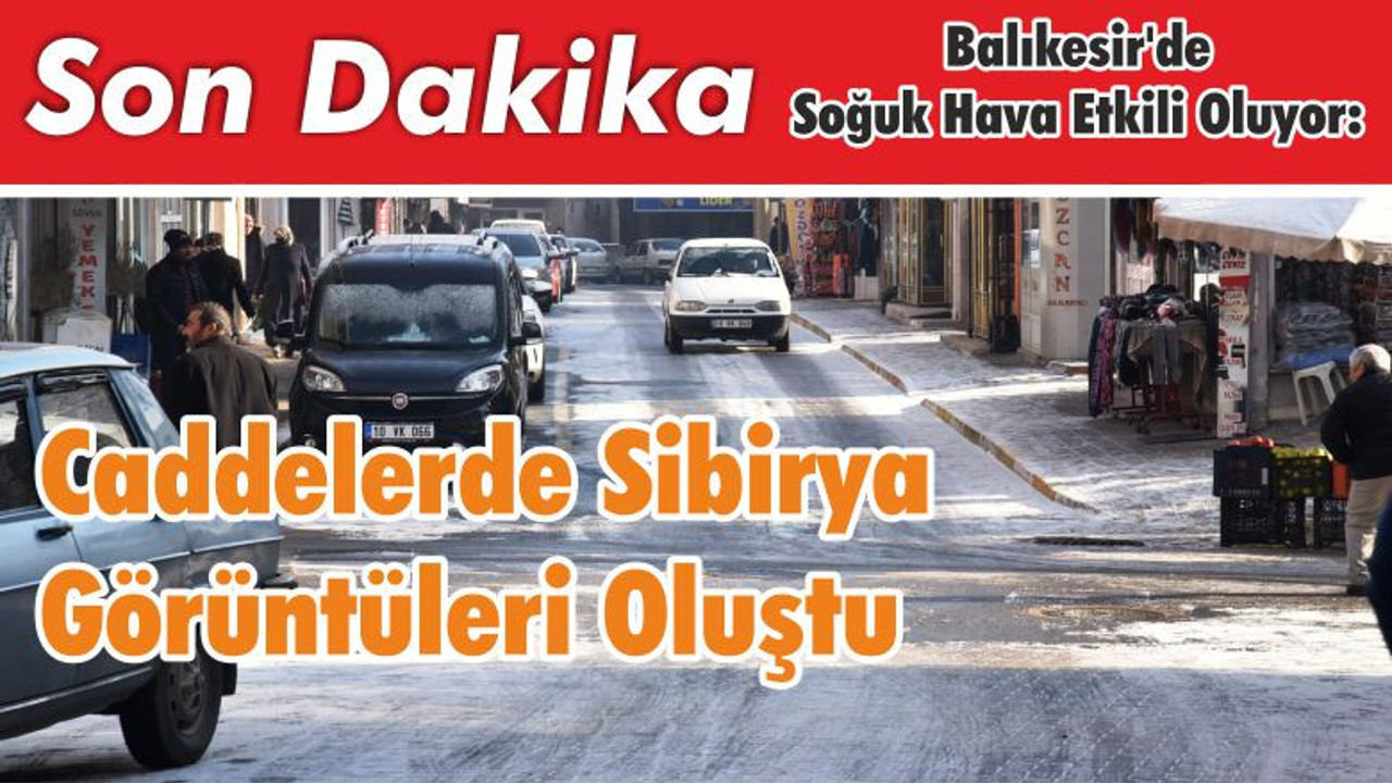 Balıkesir'de Soğuk Hava Etkili Oluyor: Caddelerde Sibirya Görüntüleri Oluştu