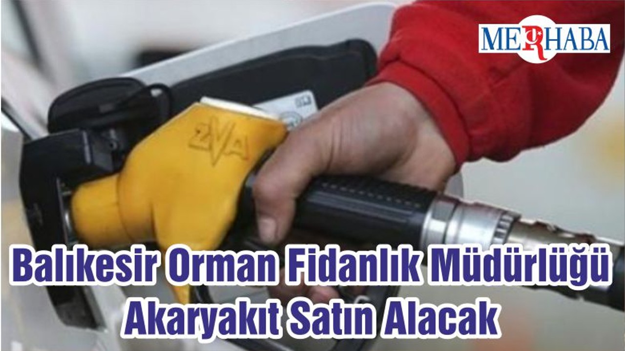 Balıkesir Orman Fidanlık Müdürlüğü Akaryakıt Satın Alacak