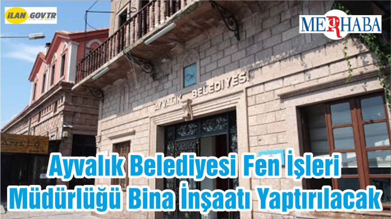 Ayvalık Belediyesi Fen İşleri Müdürlüğü Bina İnşaatı Yaptırılacak