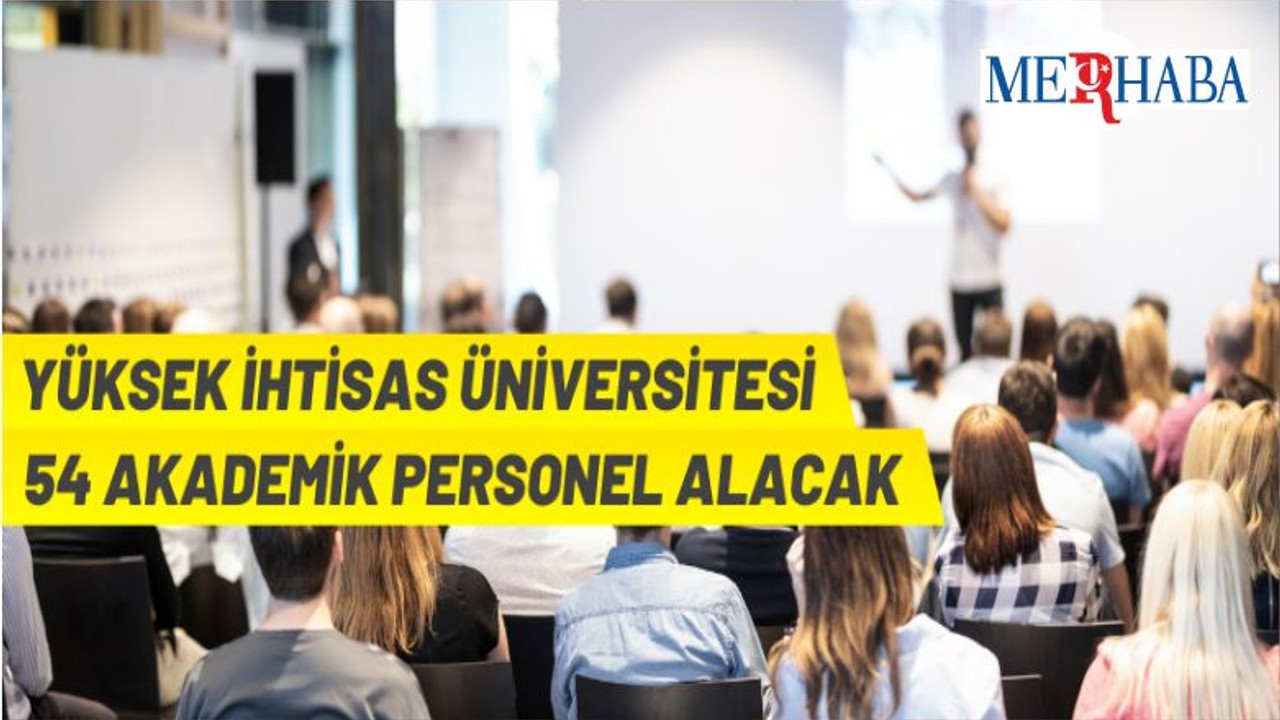 Yüksek İhtisas Üniversitesi Rektörlüğü 54 Akademik Personel İstihdam Edecek