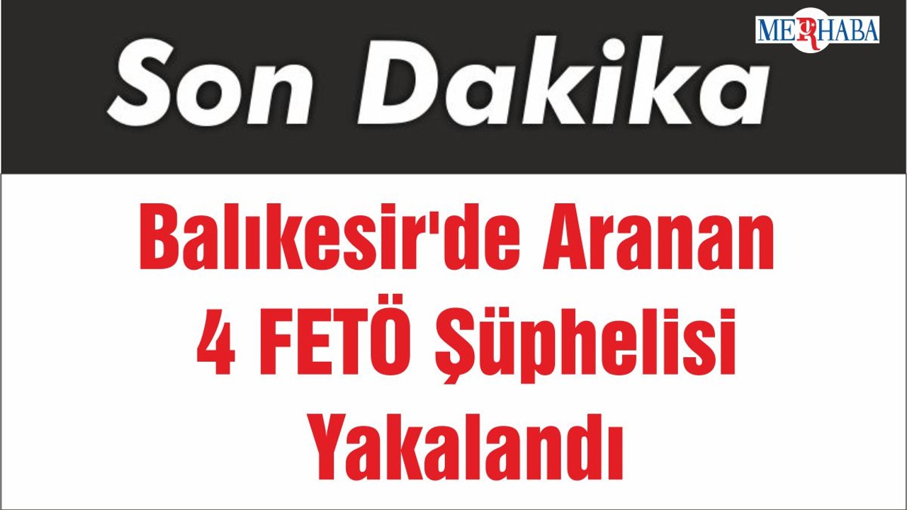 Balıkesir'de Aranan 4 FETÖ Şüphelisi Yakalandı