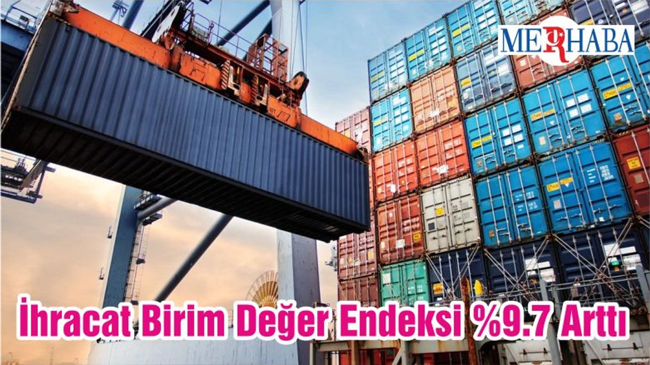 İhracat Birim Değer Endeksi %9.7 Arttı