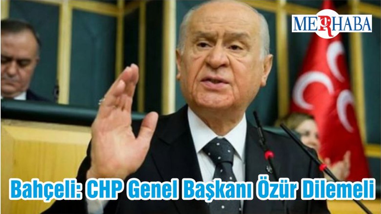 Bahçeli: CHP Genel Başkanı Özür Dilemeli
