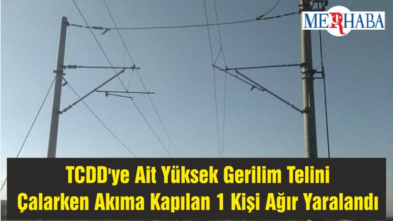 TCDD'ye Ait Yüksek Gerilim Telini Çalarken Akıma Kapılan 1 Kişi Ağır Yaralandı
