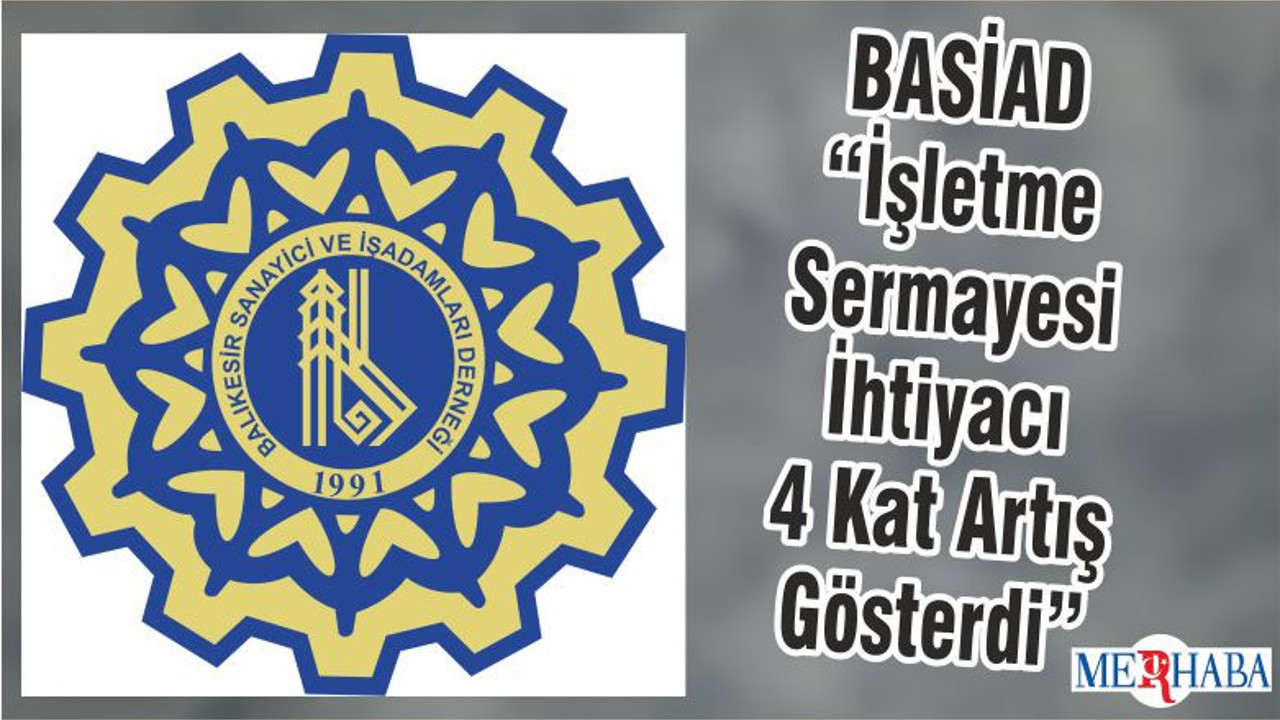 BASİAD “ İşletme Sermayesi İhtiyacı 4 Kat Artış Gösterdi”