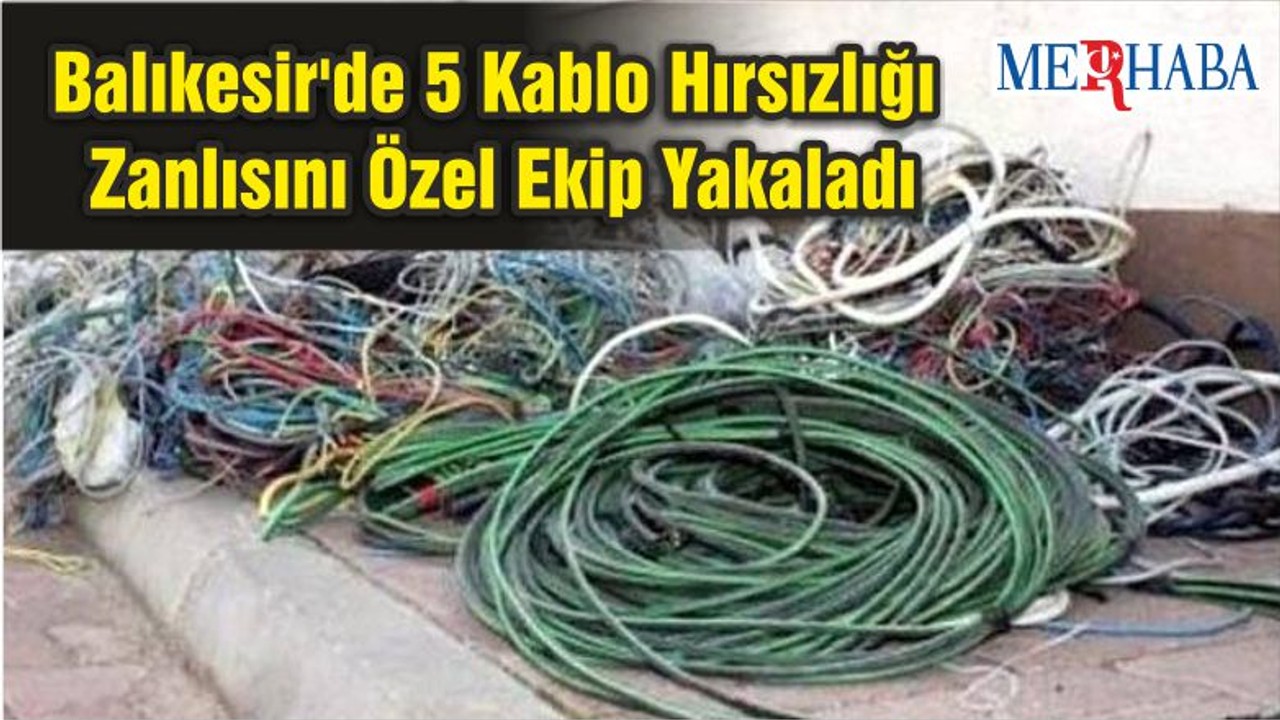 Balıkesir'de 5 Kablo Hırsızlığı Zanlısını Özel Ekip Yakaladı