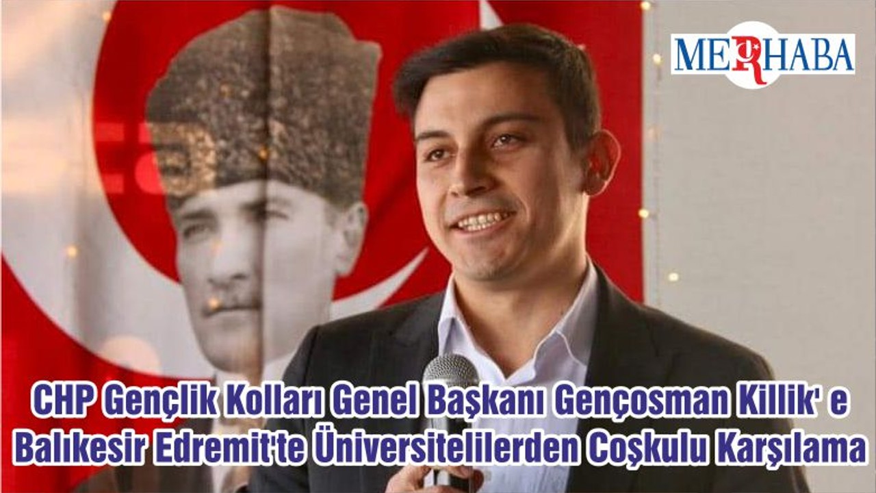 CHP Gençlik Kolları Genel Başkanı Gençosman Killik' e Balıkesir Edremit'te Üniversitelilerden Coşkulu Karşılama