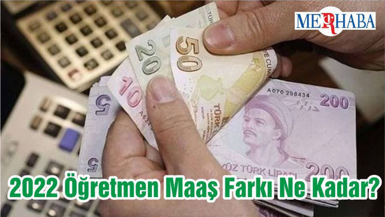 2022 Öğretmen Maaş Farkı Ne Kadar?