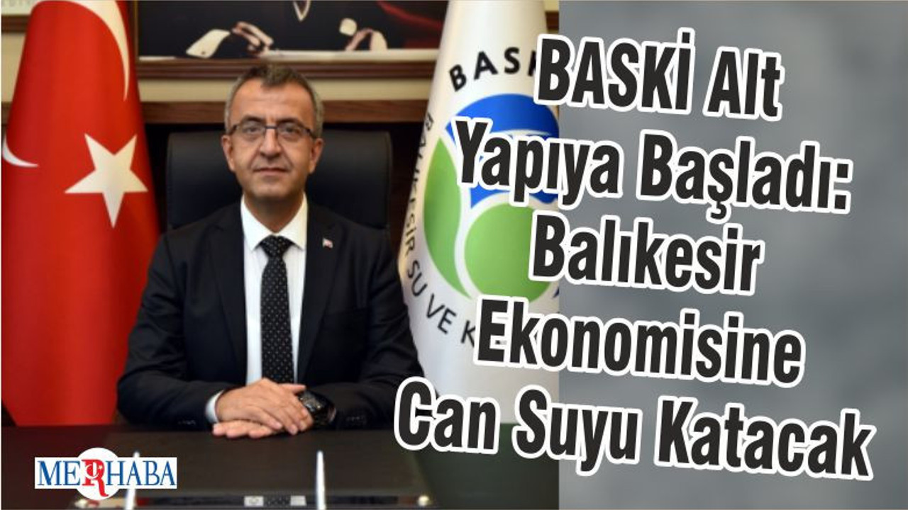 BASKİ Alt Yapıya Başladı: Balıkesir Ekonomisine Can Suyu Katacak