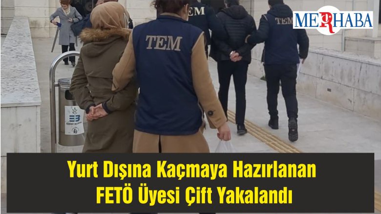 Yurt Dışına Kaçmaya Hazırlanan FETÖ Üyesi Çift Yakalandı