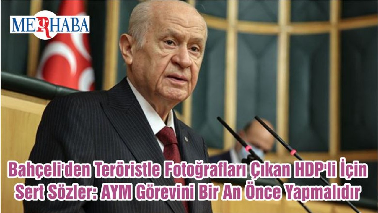 Bahçeli'den Teröristle Fotoğrafları Çıkan HDP'li İçin Sert Sözler: AYM Görevini Bir An Önce Yapmalıdır