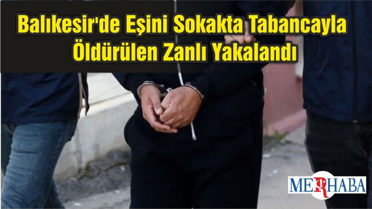 Balıkesir'de Eşini Sokakta Tabancayla Öldürülen Zanlı Yakalandı