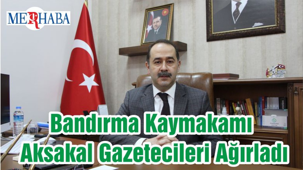 Bandırma Kaymakamı Aksakal Gazetecileri Ağırladı