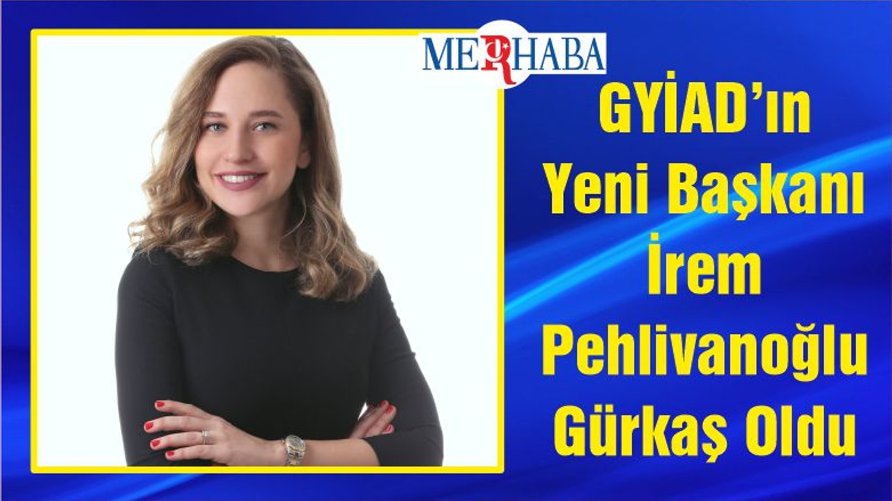 GYİAD’ın Yeni Başkanı İrem Pehlivanoğlu Gürkaş Oldu