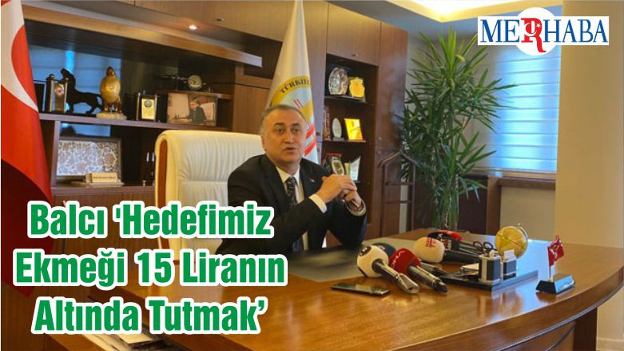Balcı 'Hedefimiz Ekmeği 15 Liranın Altında Tutmak'