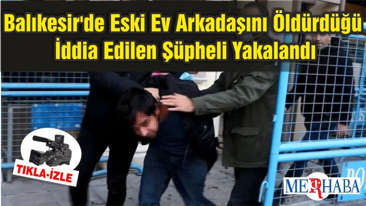 Balıkesir'de Eski Ev Arkadaşını Öldürdüğü İddia Edilen Şüpheli Yakalandı