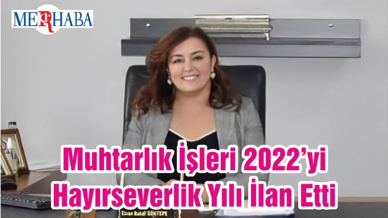 Muhtarlık İşleri 2022’yi Hayırseverlik Yılı İlan Etti