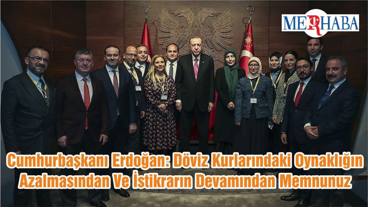 Cumhurbaşkanı Erdoğan: Döviz Kurlarındaki Oynaklığın Azalmasından Ve İstikrarın Devamından Memnunuz