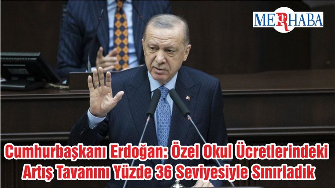 Cumhurbaşkanı Erdoğan: Özel Okul Ücretlerindeki Artış Tavanını Yüzde 36 Seviyesiyle Sınırladık