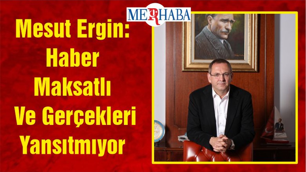 Mesut Ergin: Haber Maksatlı Ve Gerçekleri Yansıtmıyor