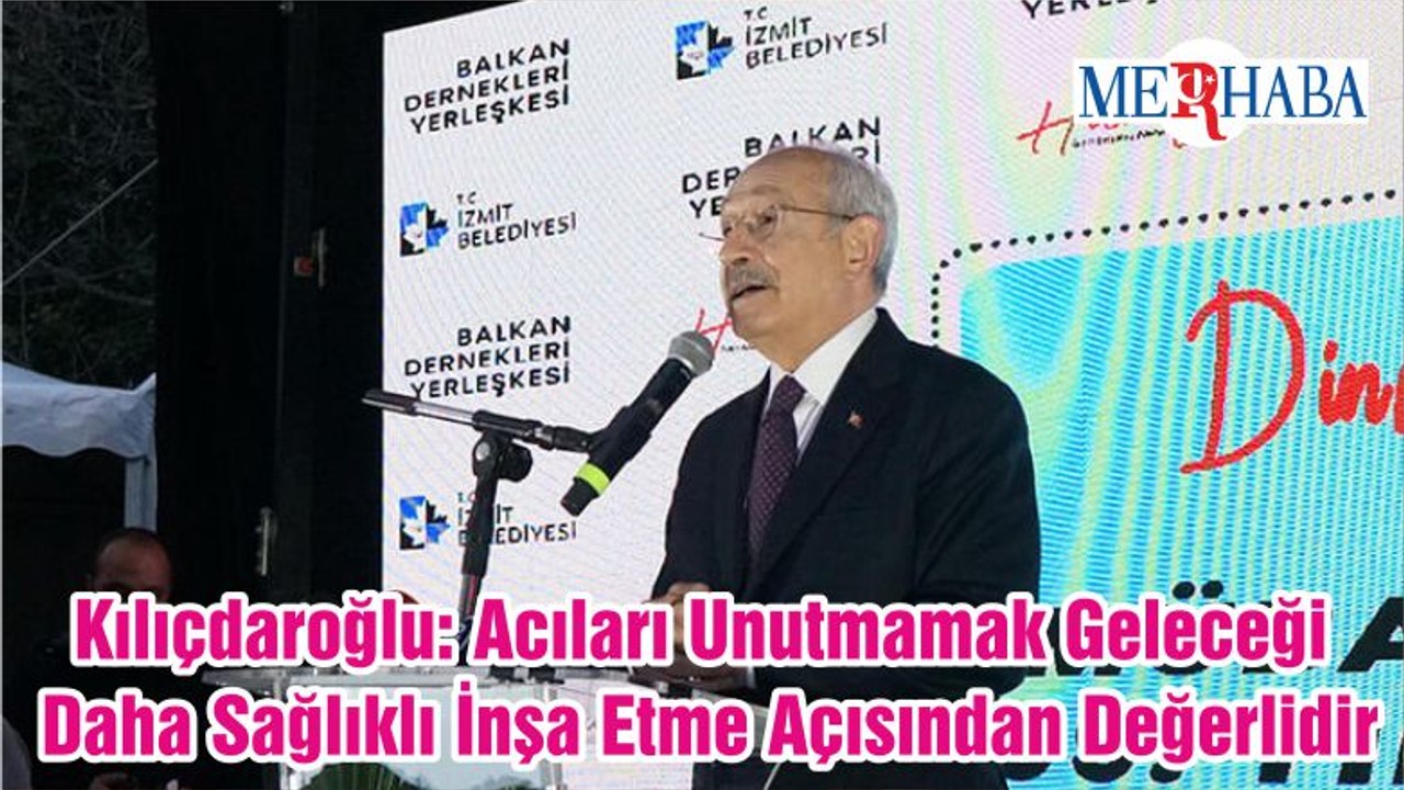 Kılıçdaroğlu: Acıları Unutmamak Geleceği Daha Sağlıklı İnşa Etme Açısından Değerlidir