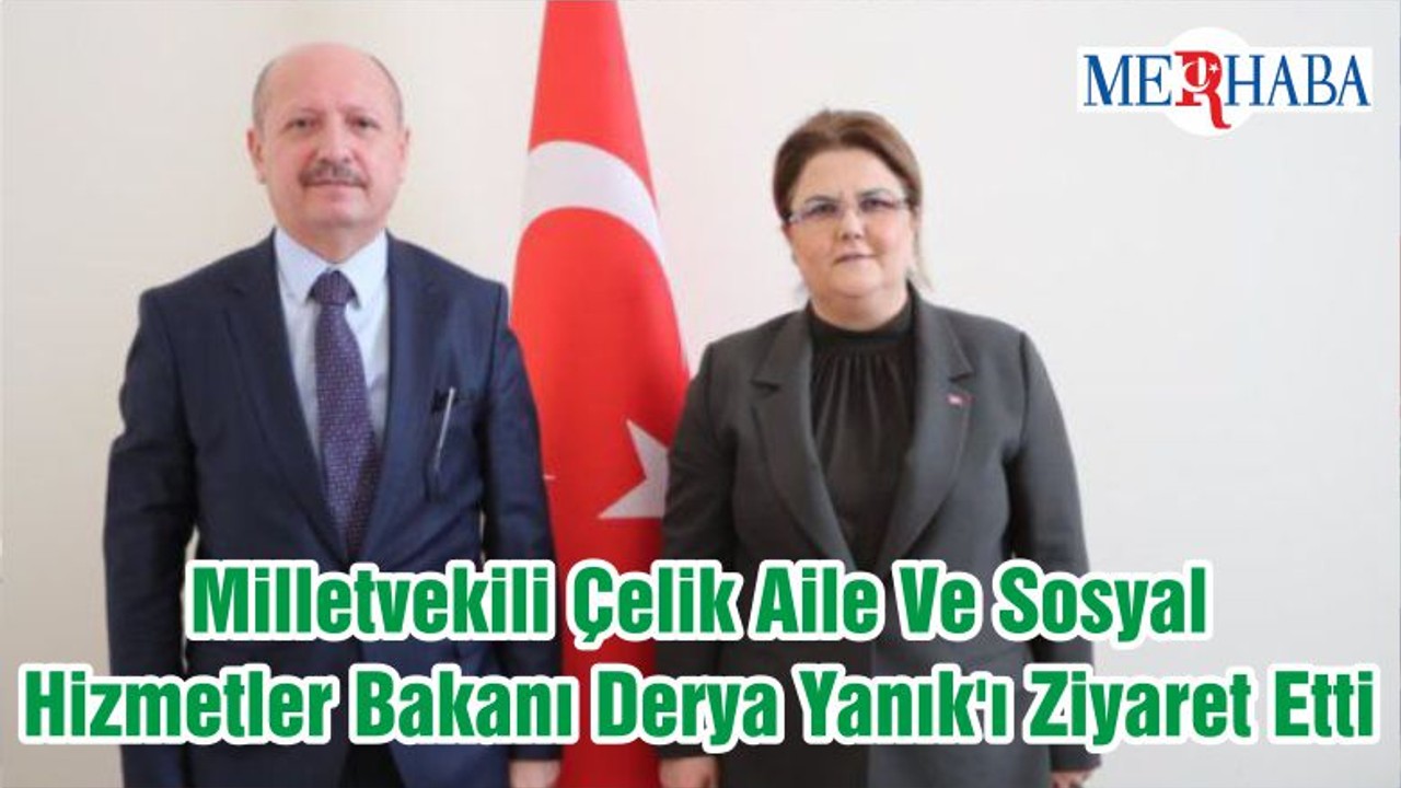 Milletvekili Çelik Aile Ve Sosyal Hizmetler Bakanı Derya Yanık'ı Ziyaret Etti