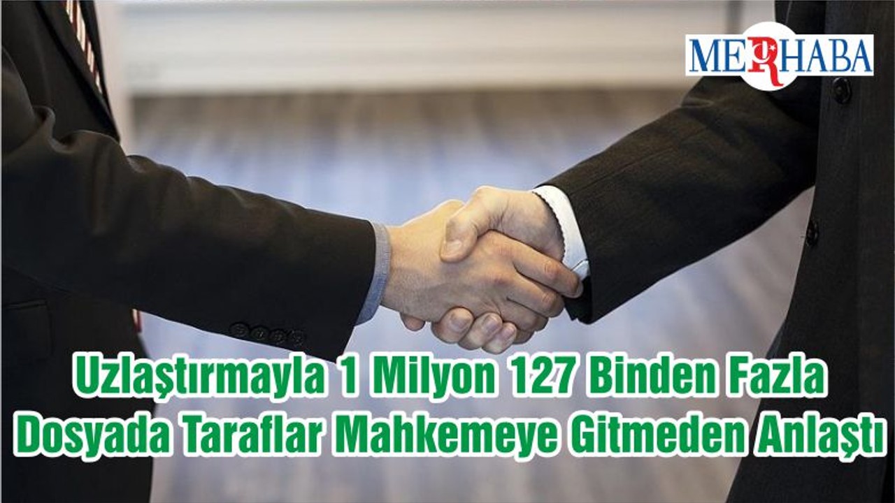 Uzlaştırmayla 1 Milyon 127 Binden Fazla Dosyada Taraflar Mahkemeye Gitmeden Anlaştı