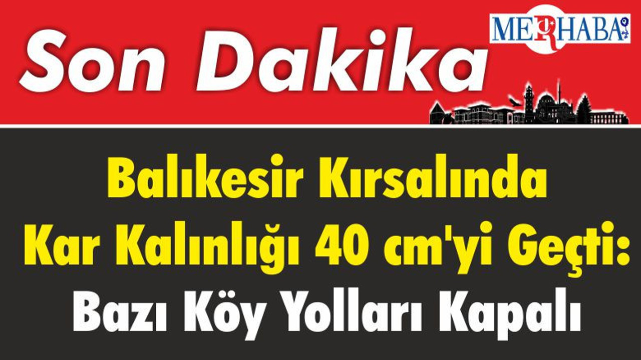 Balıkesir Kırsalında Kar Kalınlığı 40 cm'yi Geçti: Bazı Köy Yolları Kapalı
